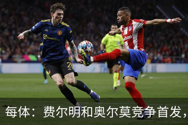 每体：费尔明和奥尔莫竞争首发，费尔明在10号位争夺中略占上风